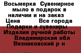 Восьмерка. Сувенирное мыло в подарок в наличии и на заказ. › Цена ­ 180 - Все города Подарки и сувениры » Изделия ручной работы   . Владимирская обл.,Вязниковский р-н